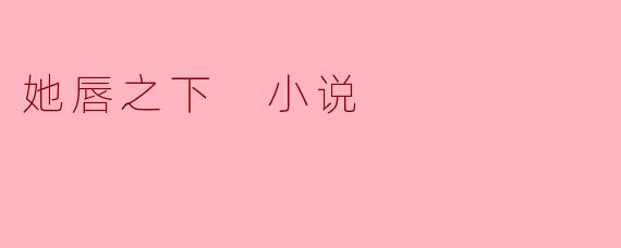 她唇之下 小说